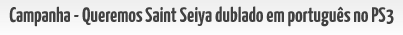 Participe desta campanha e nos ajude a convencer a Bandai/Namco produzir a vers�o em portugu�s do jogo Saint Seiya Senki!